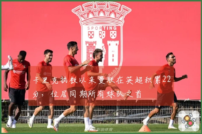 卡里克执教以来曼联在英超积累22分，位居同期所有球队之首