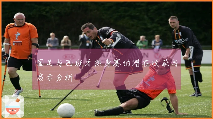 国足与西班牙热身赛的潜在收获与启示分析