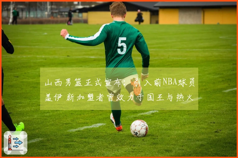 山西男篮正式宣布：引入前NBA球员盖伊 新加盟者曾效力于国王与热火