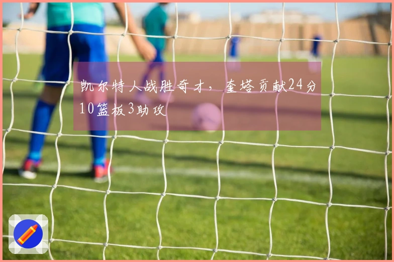 凯尔特人战胜奇才，奎塔贡献24分10篮板3助攻