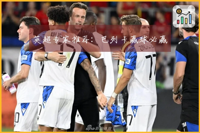 英超专家推荐：巴列卡赢球必赢