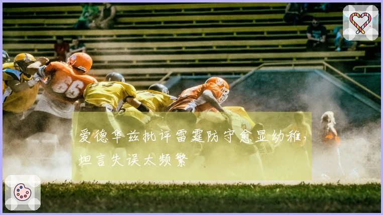 爱德华兹批评雷霆防守愈显幼稚，坦言失误太频繁