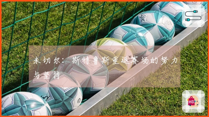 米切尔：斯特鲁斯重返赛场的努力与坚持