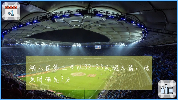 湖人在第三节以32-23反超火箭，结束时领先3分