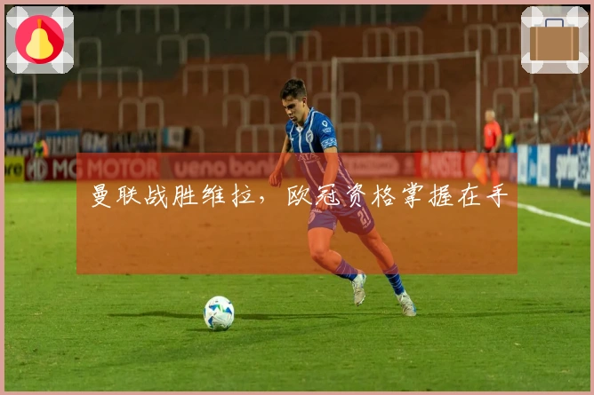 曼联战胜维拉，欧冠资格掌握在手