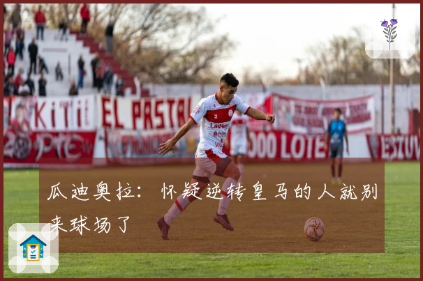 瓜迪奥拉：怀疑逆转皇马的人就别来球场了