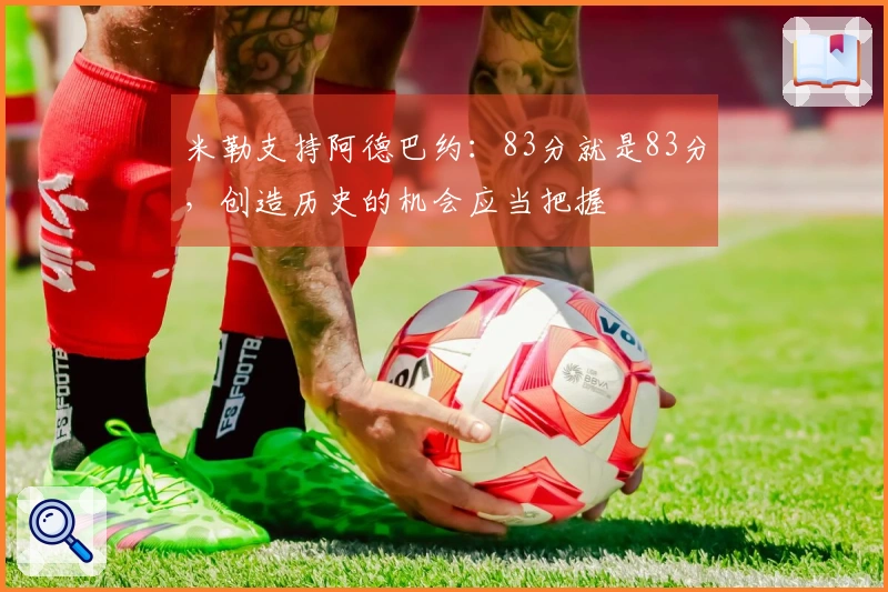 米勒支持阿德巴约：83分就是83分，创造历史的机会应当把握