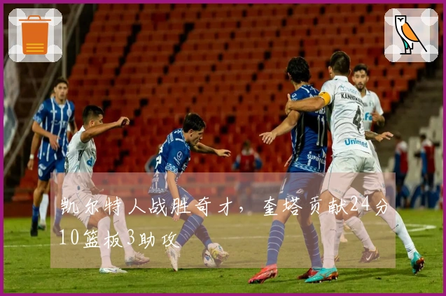 凯尔特人战胜奇才，奎塔贡献24分10篮板3助攻